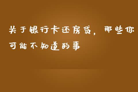 关于银行卡还房贷，那些你可能不知道的事_https://cj001.lansai.wang_会计问答_第1张