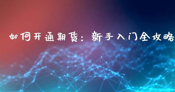 如何开通期货：新手入门全攻略_https://cj001.lansai.wang_财经百问_第1张