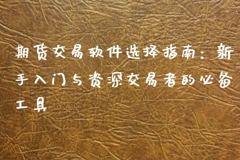 期货交易软件选择指南:新手入门与资深交易者的必备工具_期货问答_第1张_财经百问网 期货交易软件选择指南:新手入门与资深交易者的必备工具_https://cj001.lansai.wang_期货问答_第1张