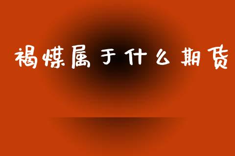 褐煤属于什么期货_https://cj001.lansai.wang_理财问答_第1张