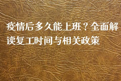 疫情后多久能上班？全面解读复工时间与相关政策_https://cj001.lansai.wang_财经问答_第1张
