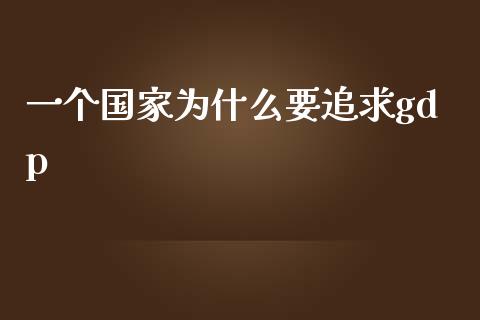 一个国家为什么要追求gdp_https://cj001.lansai.wang_期货问答_第1张