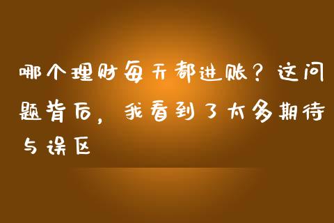 哪个理财每天都进账？这问题背后，我看到了太多期待与误区_https://cj001.lansai.wang_股市问答_第1张