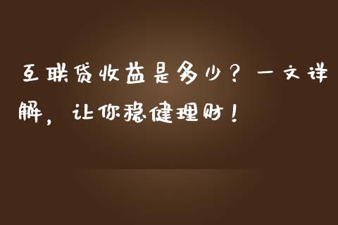 互联贷收益是多少？一文详解，让你稳健理财！_https://cj001.lansai.wang_保险问答_第1张