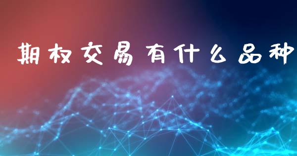 期权交易有什么品种_https://cj001.lansai.wang_期货问答_第1张