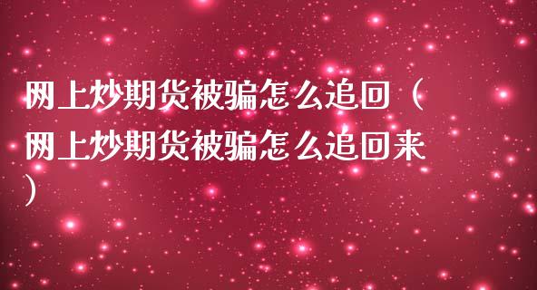 网上炒期货被骗怎么追回（网上炒期货被骗怎么追回来）_https://cj001.lansai.wang_股市问答_第1张