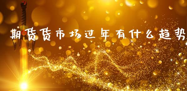 期货货市场过年有什么趋势_https://cj001.lansai.wang_财经问答_第1张