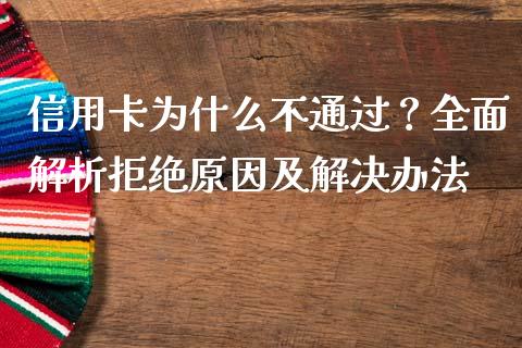 信用卡为什么不通过？全面解析拒绝原因及解决办法_https://cj001.lansai.wang_保险问答_第1张