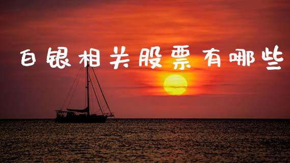 白银相关股票有哪些_https://cj001.lansai.wang_股市问答_第1张
