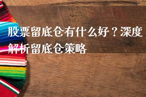 股票留底仓有什么好？深度解析留底仓策略_https://cj001.lansai.wang_股市问答_第1张