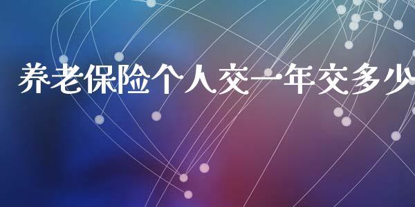 养老保险个人交一年交多少_https://cj001.lansai.wang_财经问答_第1张