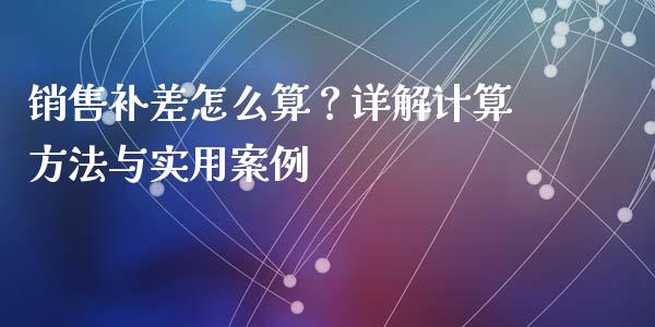 销售补差怎么算？详解计算方法与实用案例_https://cj001.lansai.wang_理财问答_第1张