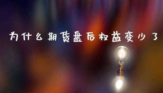 为什么期货盘后权益变少了_https://cj001.lansai.wang_财经问答_第1张