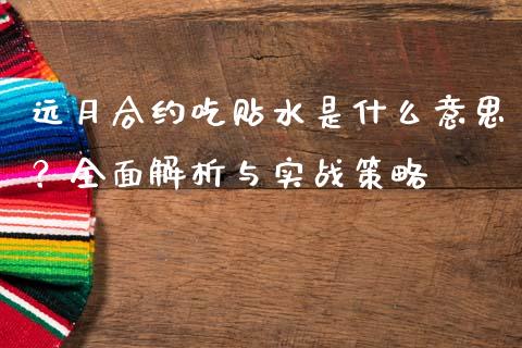远月合约吃贴水是什么意思？全面解析与实战策略_https://cj001.lansai.wang_财经百问_第1张