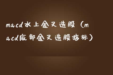 macd水上金叉选股(macd底部金叉选股指标)_股市问答_第1张_财经百问网 macd水上金叉选股(macd底部金叉选股指标)_https://cj001.lansai.wang_股市问答_第1张