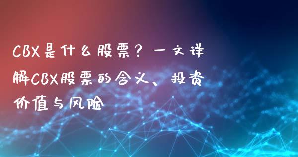 CBX是什么股票？一文详解CBX股票的含义、投资价值与风险_https://cj001.lansai.wang_会计问答_第1张
