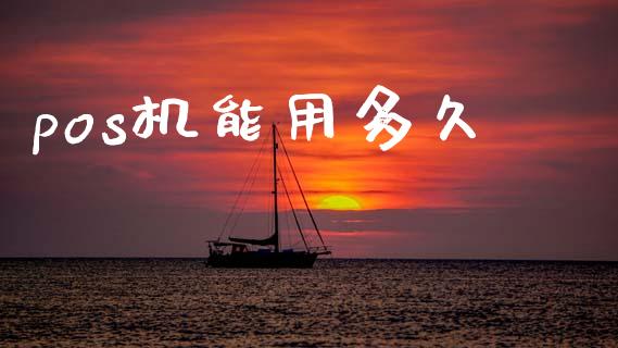 pos机能用多久_https://cj001.lansai.wang_理财问答_第1张