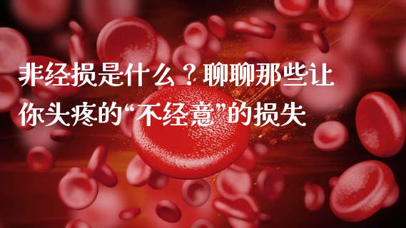非经损是什么？聊聊那些让你头疼的“不经意”的损失_https://cj001.lansai.wang_股市问答_第1张