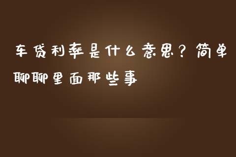 车贷利率是什么意思？简单聊聊里面那些事_https://cj001.lansai.wang_财经百问_第1张