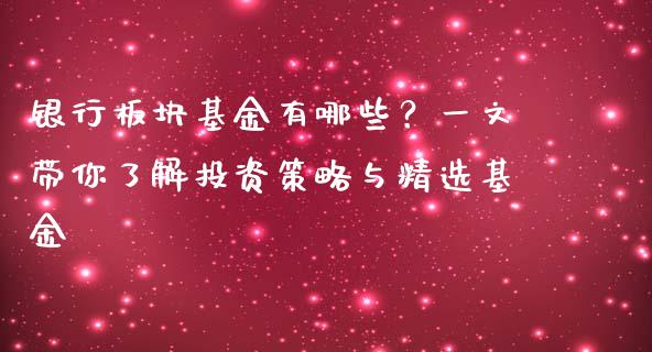 银行板块基金有哪些？一文带你了解投资策略与精选基金_https://cj001.lansai.wang_会计问答_第1张