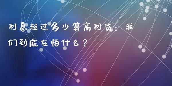 利息超过多少算高利贷：我们到底在怕什么？_https://cj001.lansai.wang_保险问答_第1张
