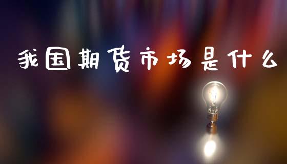 我国期货市场是什么_https://cj001.lansai.wang_会计问答_第1张