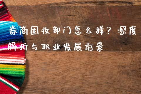 券商固收部门怎么样？深度解析与职业发展前景_https://cj001.lansai.wang_理财问答_第1张