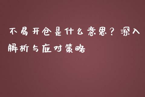 不易开仓是什么意思？深入解析与应对策略_https://cj001.lansai.wang_金融问答_第1张