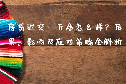 房贷迟交一天会怎么样？后果、影响及应对策略全解析_https://cj001.lansai.wang_财经问答_第1张