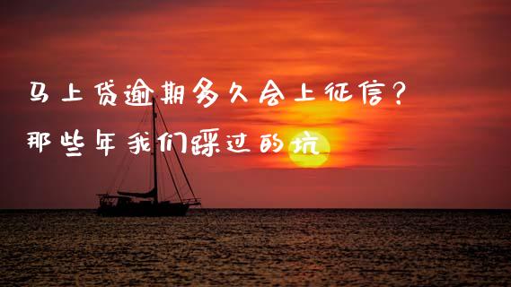 马上贷逾期多久会上征信？那些年我们踩过的坑_https://cj001.lansai.wang_金融问答_第1张