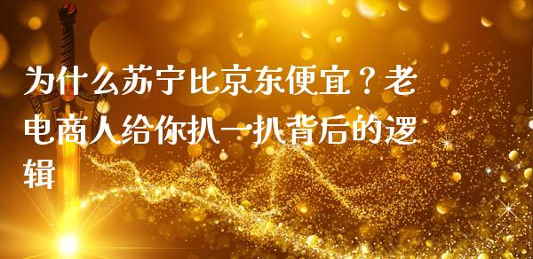 为什么苏宁比京东便宜？老电商人给你扒一扒背后的逻辑_https://cj001.lansai.wang_股市问答_第1张
