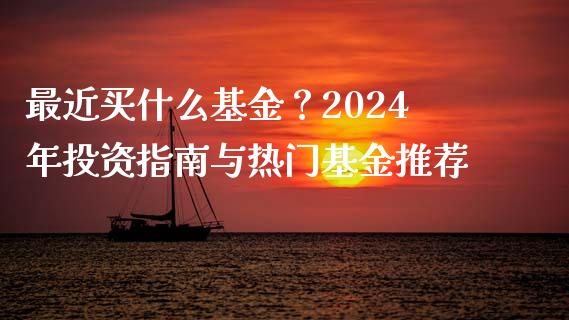 最近买什么基金？2024年投资指南与热门基金推荐_https://cj001.lansai.wang_理财问答_第1张