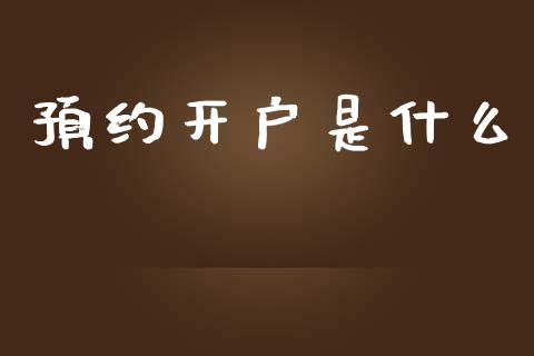 预约开户是什么_https://cj001.lansai.wang_期货问答_第1张