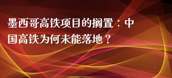 墨西哥高铁项目的搁置：中国高铁为何未能落地？_https://cj001.lansai.wang_保险问答_第1张