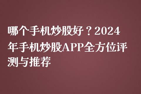 哪个手机炒股好？2024年手机炒股APP全方位评测与推荐_https://cj001.lansai.wang_期货问答_第1张