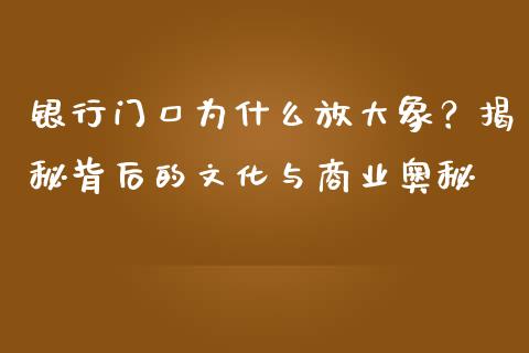 银行门口为什么放大象？揭秘背后的文化与商业奥秘_https://cj001.lansai.wang_股市问答_第1张