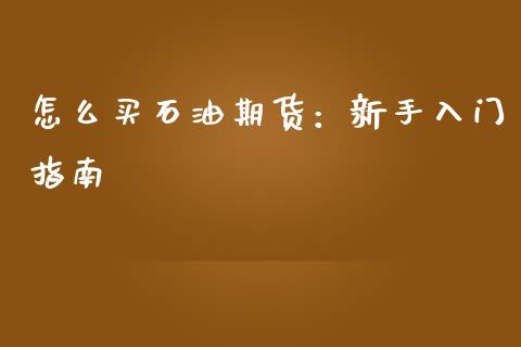 怎么买石油期货：新手入门指南_https://cj001.lansai.wang_财经问答_第1张