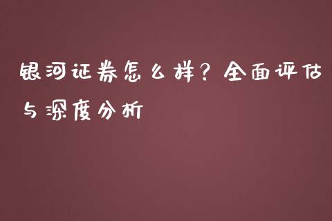 银河证券怎么样？全面评估与深度分析_https://cj001.lansai.wang_财经百问_第1张