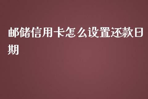 邮储信用卡怎么设置还款日期_https://cj001.lansai.wang_金融问答_第1张