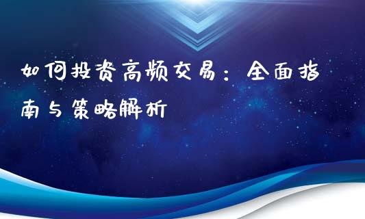 如何投资高频交易：全面指南与策略解析_https://cj001.lansai.wang_会计问答_第1张