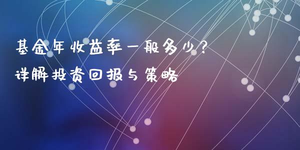 基金年收益率一般多少？ 详解投资回报与策略_https://cj001.lansai.wang_财经百问_第1张