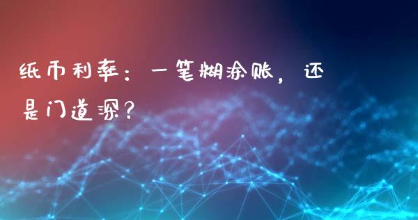 纸币利率：一笔糊涂账，还是门道深？_https://cj001.lansai.wang_理财问答_第1张