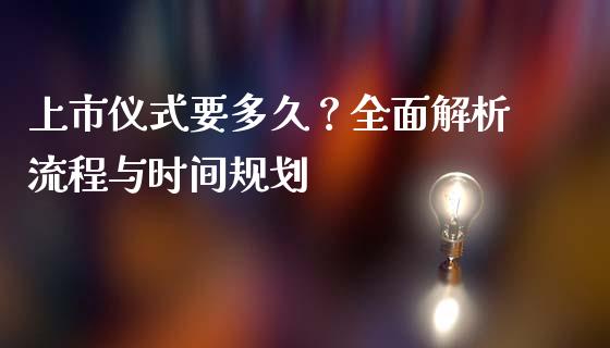 上市仪式要多久？全面解析流程与时间规划_https://cj001.lansai.wang_会计问答_第1张