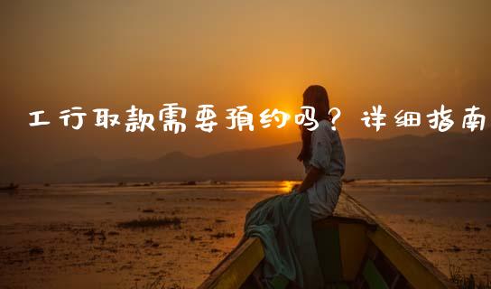 工行取款需要预约吗？详细指南_https://cj001.lansai.wang_会计问答_第1张