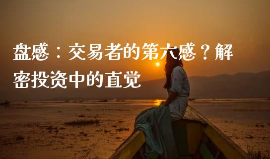 盘感：交易者的第六感？解密投资中的直觉_https://cj001.lansai.wang_理财问答_第1张