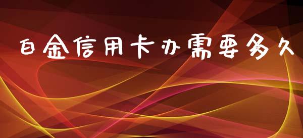 白金信用卡办需要多久_https://cj001.lansai.wang_理财问答_第1张