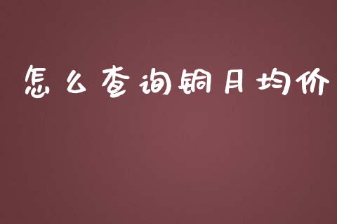 怎么查询铜月均价_https://cj001.lansai.wang_金融问答_第1张