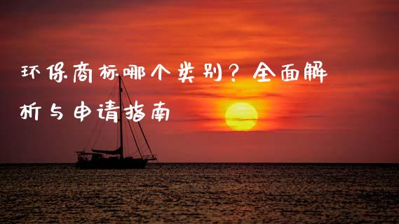 环保商标哪个类别？全面解析与申请指南_https://cj001.lansai.wang_财经问答_第1张