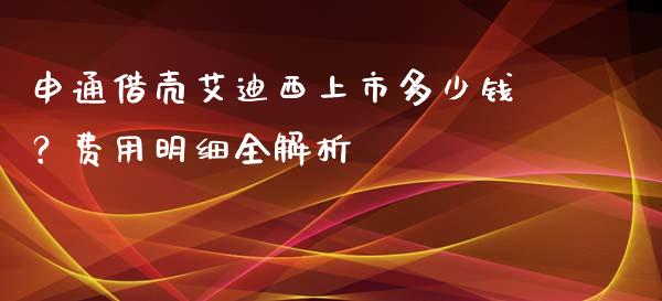 申通借壳艾迪西上市多少钱？费用明细全解析_https://cj001.lansai.wang_金融问答_第1张