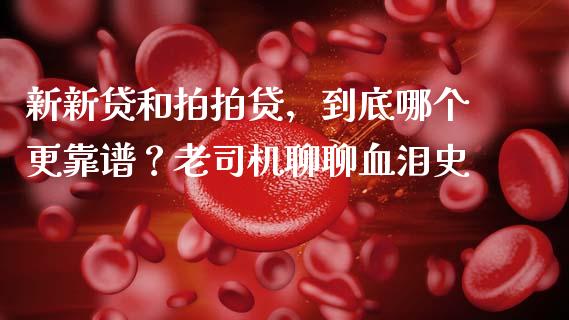 新新贷和拍拍贷，到底哪个更靠谱？老司机聊聊血泪史_https://cj001.lansai.wang_股市问答_第1张
